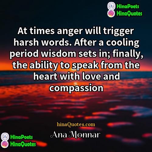 Ana Monnar Quotes | At times anger will trigger harsh words.